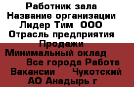 Работник зала › Название организации ­ Лидер Тим, ООО › Отрасль предприятия ­ Продажи › Минимальный оклад ­ 25 000 - Все города Работа » Вакансии   . Чукотский АО,Анадырь г.